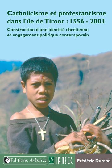 Catholicisme et protestantisme dans l'île de Timor : 1556-2003 - Frédéric Durand