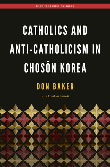 Catholics and Anti-Catholicism in Chosn Korea - Christopher Bae - Don Baker - Franklin Rausch