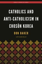 Catholics and Anti-Catholicism in Chosn Korea