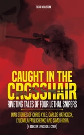 Caught In The Crosshair - Riveting Tales Of Four Lethal Snipers War Stories Of Chris Kyle, Carlos Hathcock, Lyudmila Pavlichenko And Simo Hayha - [4 Books In 1]