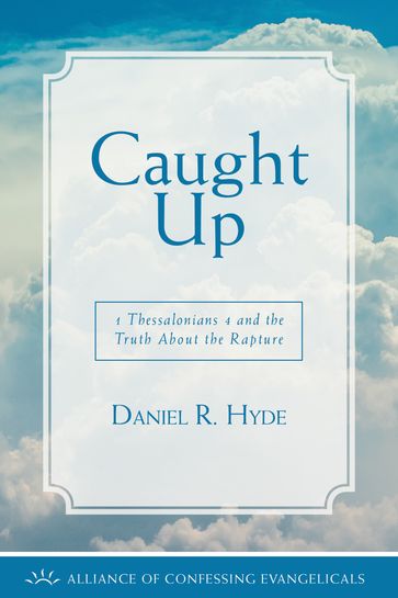 Caught Up: 1 Thessalonians 4 and the Truth About the Rapture - Daniel R. Hyde