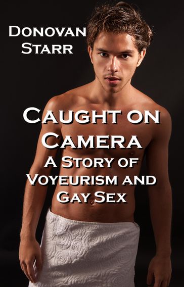 Caught on Camera: A Tale of Voyeurism and Gay Sex - Donovan Starr