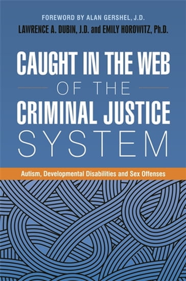 Caught in the Web of the Criminal Justice System - Alexander Skelton - Catherine Carpenter - Dennis P. Sugrue - Dr Anthony Attwood - Erin Comartin - Fred S. Berlin - Gary Mesibov - John Douard - Kenneth M. Mogill - Mark H. Allenbaugh - Melissa Sreckovic - Nick Dubin - Pamela Schultz - Richard Wollert