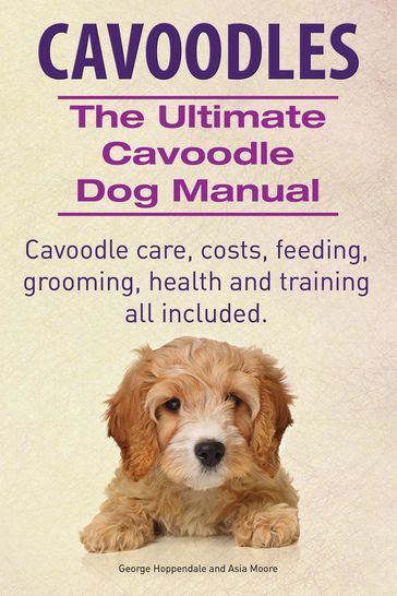 Cavoodles. Ultimate Cavoodle Dog Manual. Cavoodle care, costs, feeding, grooming, health and training all included. - Asia Moore - George Hoppendale