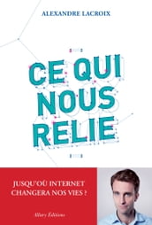 Ce qui nous relie. Jusqu où Internet changera nos vies ?