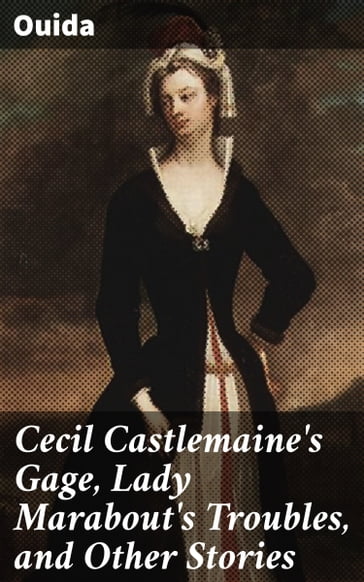 Cecil Castlemaine's Gage, Lady Marabout's Troubles, and Other Stories - Ouida