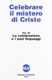 Celebrare il mistero di Cristo. 3: La celebrazione e i suoi linguaggi