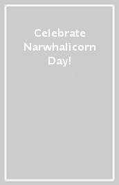 Celebrate Narwhalicorn Day!