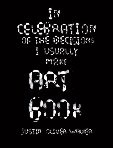 In Celebration of the Decisions I Usually Make - Art Book - Justin Walker