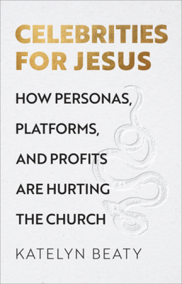 Celebrities for Jesus ¿ How Personas, Platforms, and Profits Are Hurting the Church - Katelyn Beaty