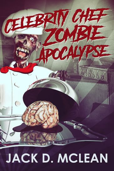 Celebrity Chef Zombie Apocalypse - Jack D. McLean