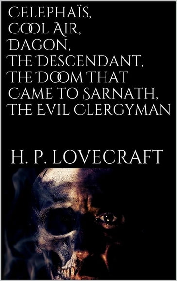 Celephaïs, Cool Air, Dagon, The Descendant, The Doom That Came to Sarnath, The Evil Clergyman - H. P. Lovecraft