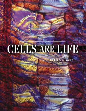 Cells are Life - Dr Larry C Fowke - PhD - DSc - FRSC