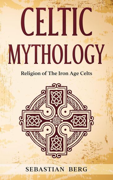 Celtic Mythology: Religion of The Iron Age Celts - Sebastian Berg