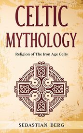 Celtic Mythology: Religion of The Iron Age Celts