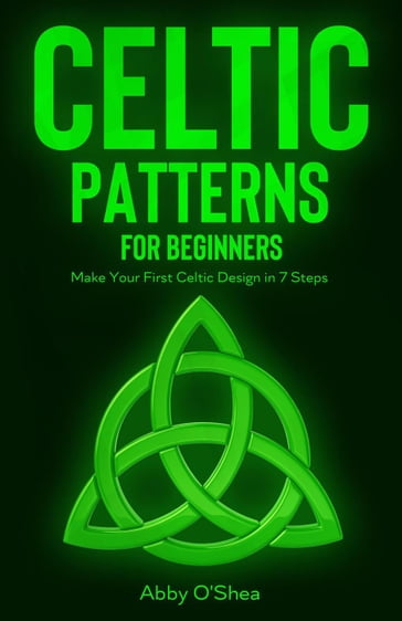 Celtic Patterns for Beginners: Make Your First Celtic Design in 7 Steps - Abby O