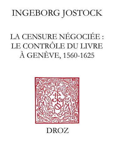 La Censure négociée : le contrôle du livre à Genève, 1560-1625 - Ingeborg Jostock