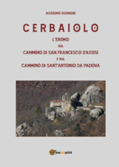 Cerbaiolo. L eremo sul cammino di san Francesco d Assisi e sul cammino di sant Antonio da Padova