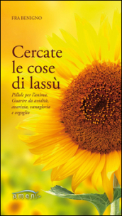 Cercate le cose di lassù. Pillole per l anima. Guarire da avidità, avarizia, vanagloria e orgoglio