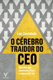 O Cérebro Traidor do CEO - Decisões que provocam crises e como evitá-las