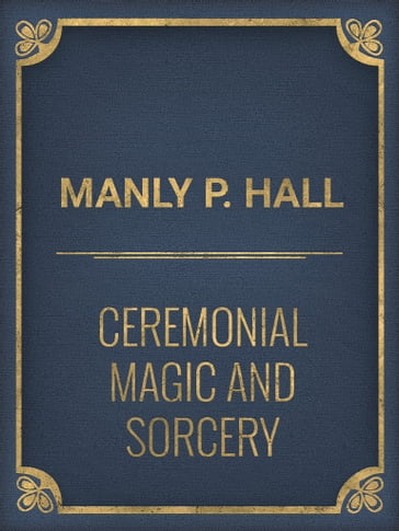 Ceremonial Magic And Sorcery - Manly P. Hall