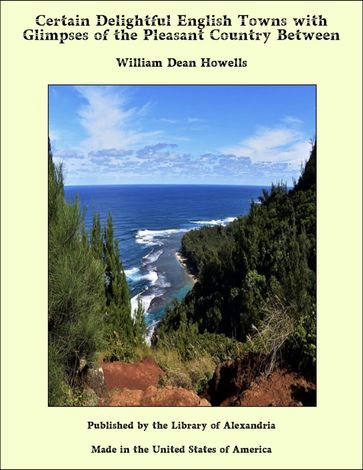 Certain Delightful English Towns with Glimpses of the Pleasant Country Between - William Dean Howells