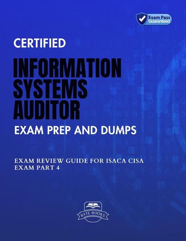 Certified Information Systems Auditor Exam Prep And Dumps Exam Review Guide for ISACA CISA Exam PART 4 - Byte Books