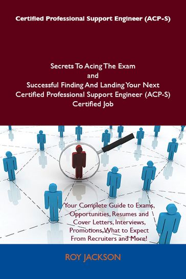 Certified Professional Support Engineer (ACP-S) Secrets To Acing The Exam and Successful Finding And Landing Your Next Certified Professional Support Engineer (ACP-S) Certified Job - Roy Jackson