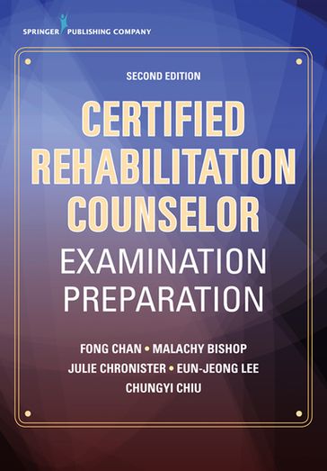 Certified Rehabilitation Counselor Examination Preparation, Second Edition - PhD  CRC Chung-Yi Chiu - PhD  CRC Eun-Jeong Lee - PhD  CRC Fong Chan - PhD  CRC Julie Chronister - PhD  CRC Malachy Bishop