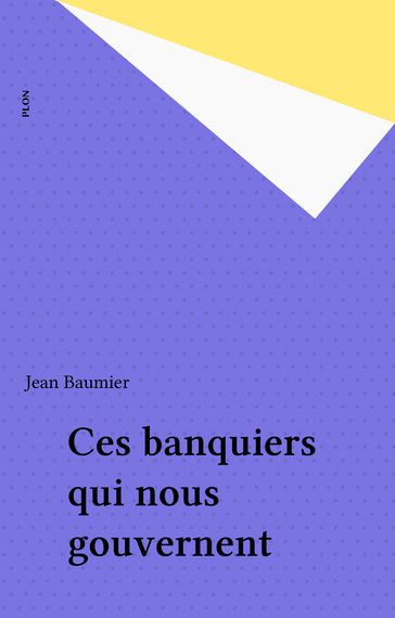 Ces banquiers qui nous gouvernent - Jean Baumier