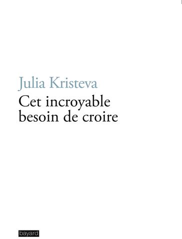 Cet incroyable besoin de croire - Julia Kristeva