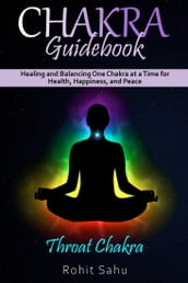 Chakra Guidebook: Throat Chakra: Healing and Balancing One Chakra at a Time for Health, Happiness, and Peace