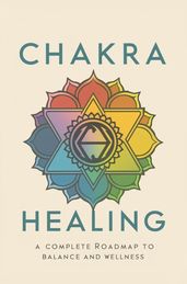 Chakra Healing Guide: A Complete Roadmap To Balance And Wellness