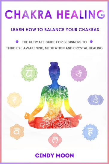 Chakra Healing: Learn How To Balance Your Chakras - The Ultimate Guide for Beginner to Third Eye Awakening, Meditation And Chrystal Healing - Cindy Moon