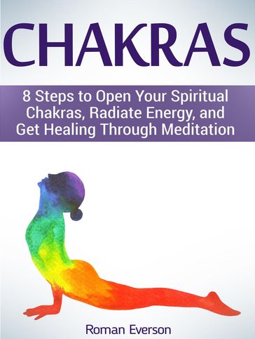 Chakras: 8 Steps to Open Your Spiritual Chakras, Radiate Energy, and Get Healing Through Meditation - Roman Everson