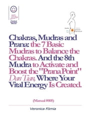 Chakras, Mudras and Prana: the 7 Basic Mudras to Balance the Chakras. And the 8th Mudra -Esoteric and Powerful- to Activate and Boost the 