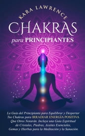 Chakras Para Principiantes - La Guía Para Equilibrar y Despertar Tus Chakras. Incluye Una Guía Espiritual de Cristales, Piedras, Aceites Esenciales, Gemas y Hierbas para la Meditación y la Curación.