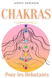 Chakras pour les débutants: Un guide complet pour éveiller et équilibrer les chakras, y compris des techniques d auto-guérison qui vous permettront de rayonner une énergie positive et de vous guérir.
