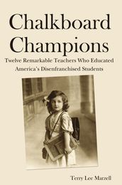 Chalkboard Champions: Twelve Remarkable Teachers Who Educated America s Disenfranchised Students