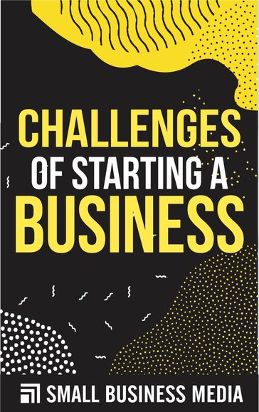 Challenges Of Starting A Business - Small Business Media