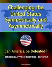 Challenging the United States Symmetrically and Asymmetrically: Can America be Defeated? Technology, Myth of Blitzkrieg, Terrorism