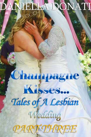 Champagne Kisses: Tales of A Lesbian Wedding: Part Three - Daniella Donati