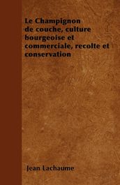 Le Champignon de couche, culture bourgeoise et commerciale, rÃ©colte et conservation