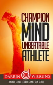 Champion Mind Unbeatable Athlete: Think Elite, Train Elite, Be Elite