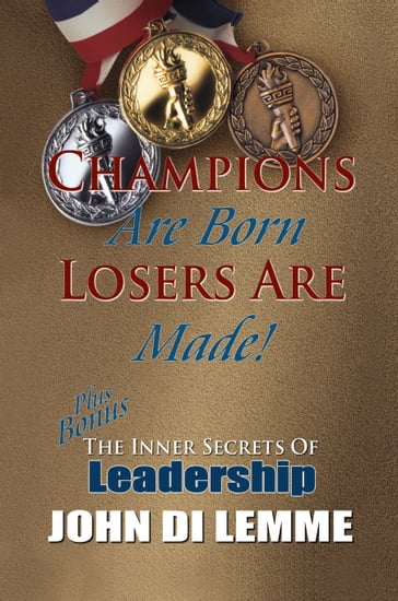 Champions are Born Losers are Made PLUS Bonus Section: The Inner Secrets of Leadership - John Di Lemme