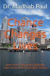 Chance Changes Lives: Spot Your Chances & Capitalize; Learn from One Dozen Real Stories