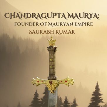 Chandragupta Maurya: Founder Of Mauryan Empire - SAURABH KUMAR
