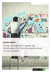 Change Management. Umgang mit Widerständen bei Veränderungsprozessen im Unternehmen