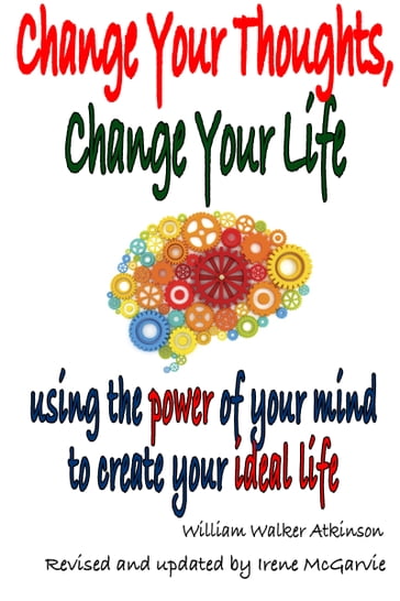 Change Your Thoughts, Change Your Life: Using The Power Of Your Mind To Create Your Ideal Life. - Irene McGarvie