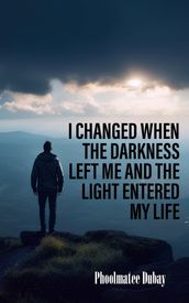 I Changed When The Darkness Left Me And The Light Entered My Life